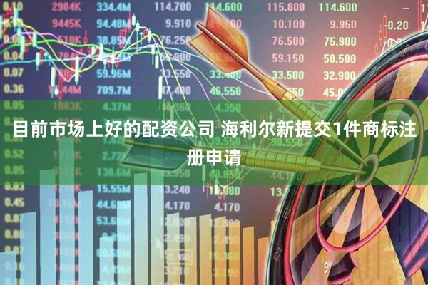 目前市场上好的配资公司 海利尔新提交1件商标注册申请