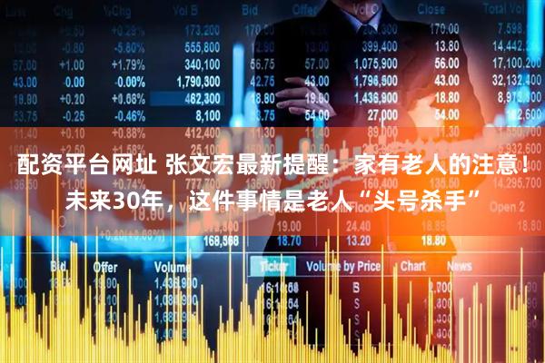 配资平台网址 张文宏最新提醒：家有老人的注意！未来30年，这件事情是老人“头号杀手”