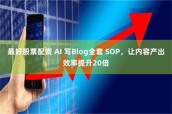 最好股票配资 AI 写Blog全套 SOP，让内容产出效率提升20倍