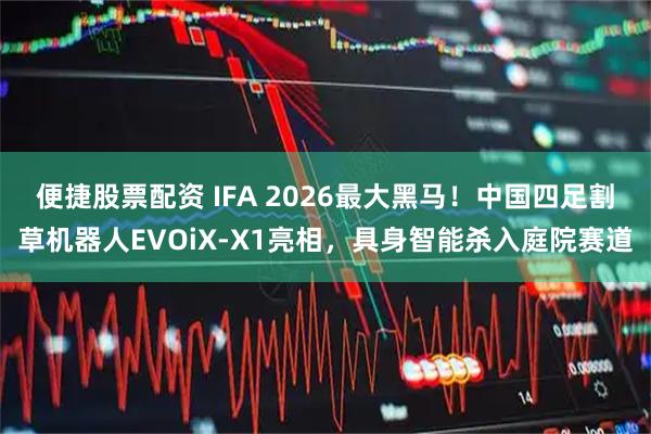 便捷股票配资 IFA 2026最大黑马！中国四足割草机器人EVOiX-X1亮相，具身智能杀入庭院赛道